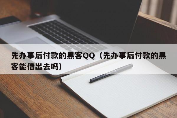 先办事后付款的黑客QQ（先办事后付款的黑客能借出去吗）