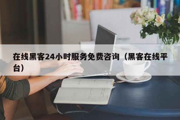 在线黑客24小时服务免费咨询（黑客在线平台）