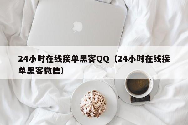 24小时在线接单黑客QQ（24小时在线接单黑客微信）