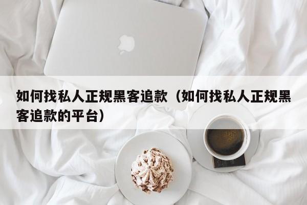 如何找私人正规黑客追款（如何找私人正规黑客追款的平台）