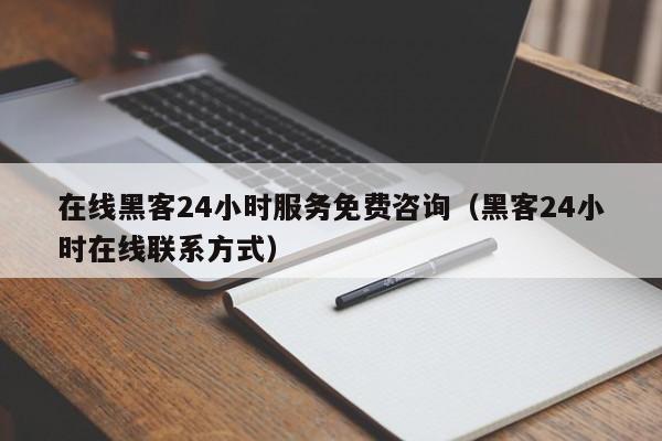 在线黑客24小时服务免费咨询（黑客24小时在线联系方式）