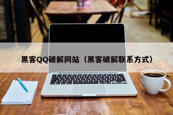 黑客QQ破解网站（黑客破解联系方式）