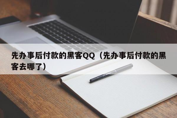 先办事后付款的黑客QQ（先办事后付款的黑客去哪了）