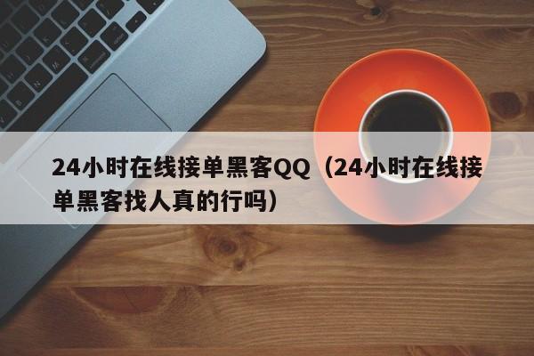 24小时在线接单黑客QQ（24小时在线接单黑客找人真的行吗）