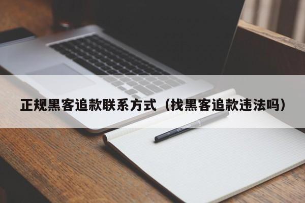 正规黑客追款联系方式（找黑客追款违法吗）