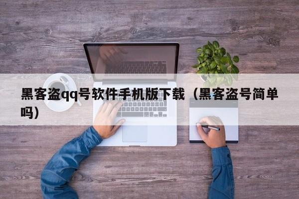 黑客盗qq号软件手机版下载（黑客盗号简单吗）