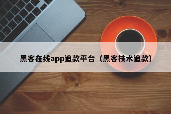 黑客在线app追款平台（黑客技术追款）