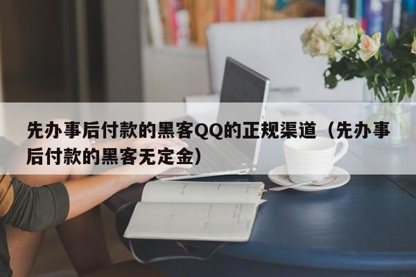 先办事后付款的黑客QQ的正规渠道（先办事后付款的黑客无定金）