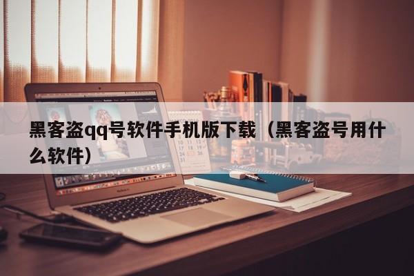 黑客盗qq号软件手机版下载（黑客盗号用什么软件）