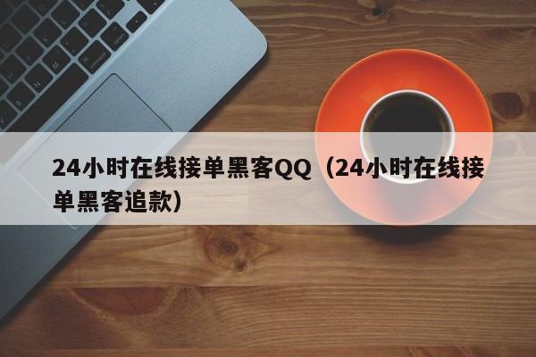 24小时在线接单黑客QQ（24小时在线接单黑客追款）