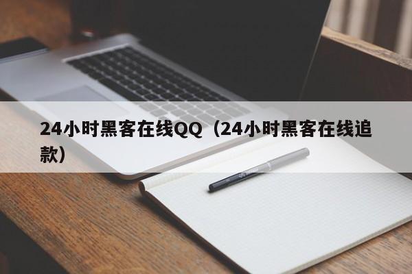 24小时黑客在线QQ（24小时黑客在线追款）