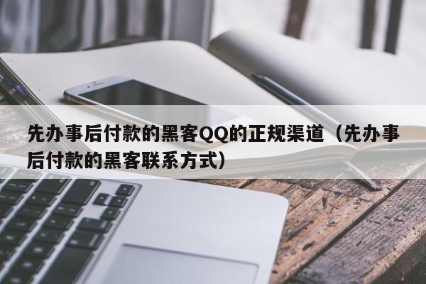 先办事后付款的黑客QQ的正规渠道（先办事后付款的黑客联系方式）