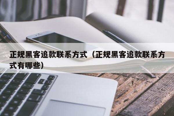 正规黑客追款联系方式（正规黑客追款联系方式有哪些）