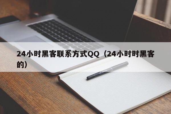 24小时黑客联系方式QQ（24小时时黑客的）