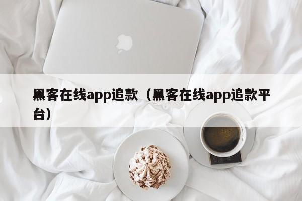 黑客在线app追款（黑客在线app追款平台）