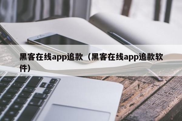 黑客在线app追款（黑客在线app追款软件）