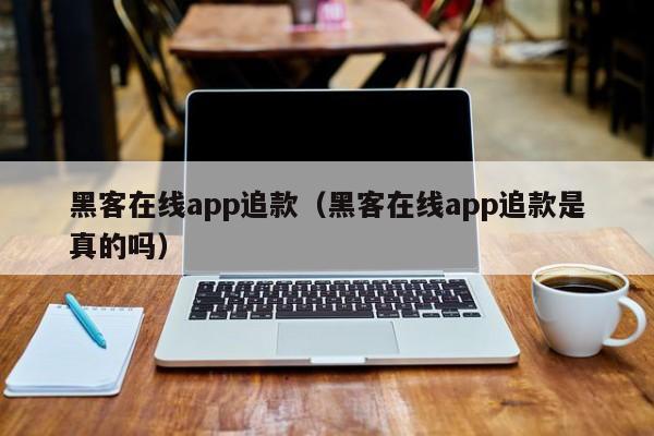 黑客在线app追款（黑客在线app追款是真的吗）