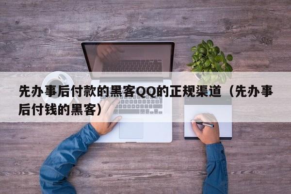 先办事后付款的黑客QQ的正规渠道（先办事后付钱的黑客）