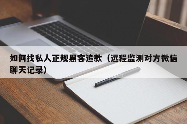 如何找私人正规黑客追款（远程监测对方微信聊天记录）