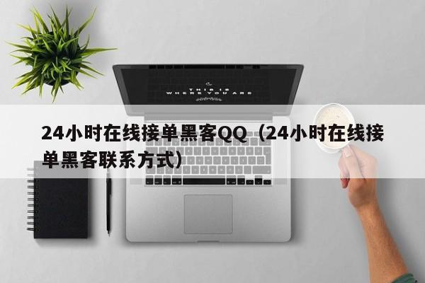 24小时在线接单黑客QQ（24小时在线接单黑客联系方式）