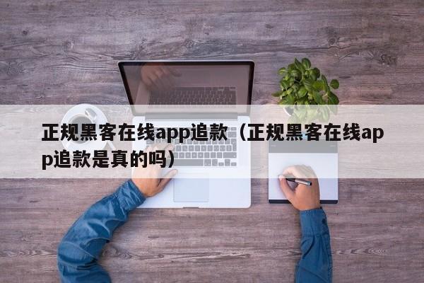 正规黑客在线app追款（正规黑客在线app追款是真的吗）