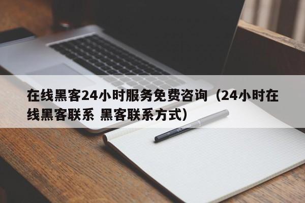 在线黑客24小时服务免费咨询（24小时在线黑客联系 黑客联系方式）