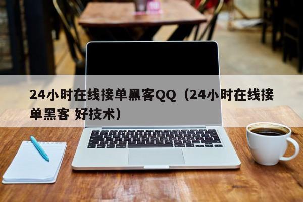 24小时在线接单黑客QQ（24小时在线接单黑客 好技术）