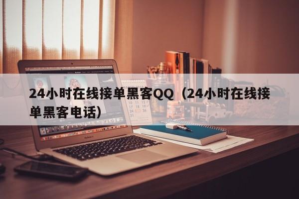 24小时在线接单黑客QQ（24小时在线接单黑客电话）