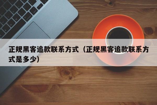 正规黑客追款联系方式（正规黑客追款联系方式是多少）