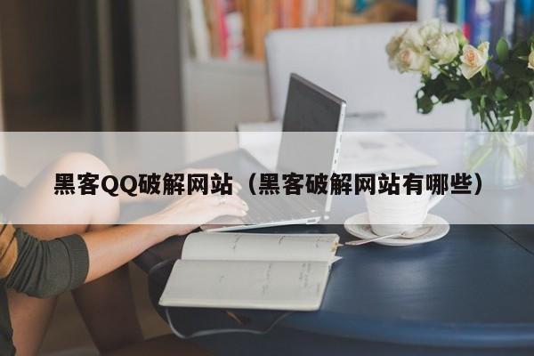 黑客QQ破解网站（黑客破解网站有哪些）