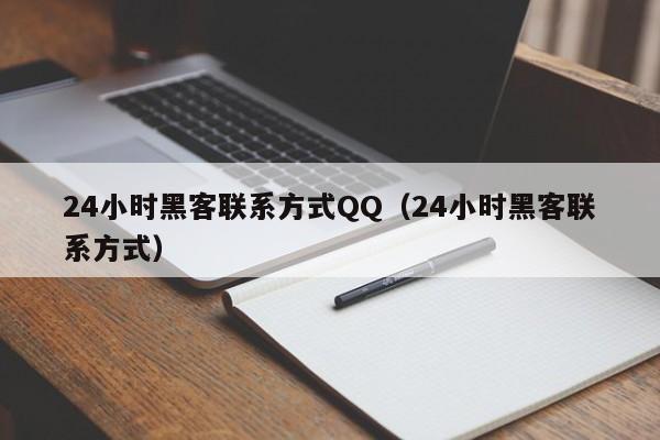 24小时黑客联系方式QQ（24小时黑客联系方式）