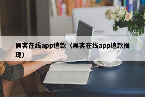 黑客在线app追款（黑客在线app追款提现）