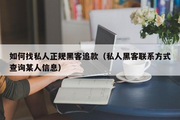 如何找私人正规黑客追款（私人黑客联系方式查询某人信息）