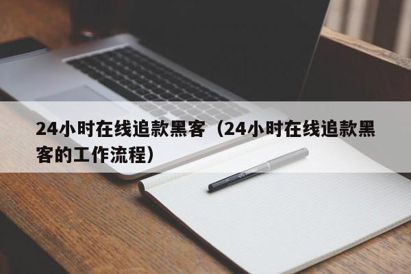 24小时在线追款黑客（24小时在线追款黑客的工作流程）