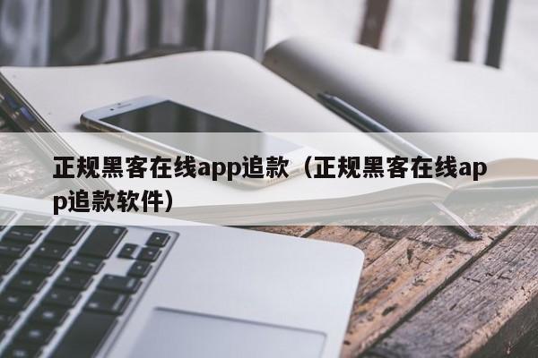 正规黑客在线app追款（正规黑客在线app追款软件）