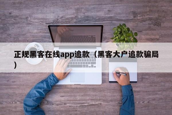 正规黑客在线app追款（黑客大户追款骗局）