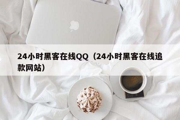 24小时黑客在线QQ（24小时黑客在线追款网站）