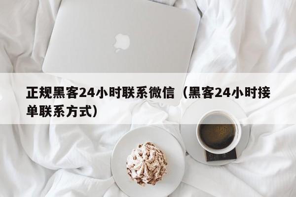 正规黑客24小时联系微信（黑客24小时接单联系方式）