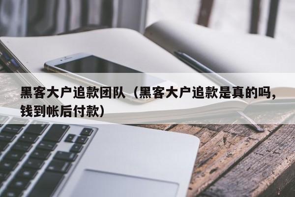 黑客大户追款团队（黑客大户追款是真的吗,钱到帐后付款）