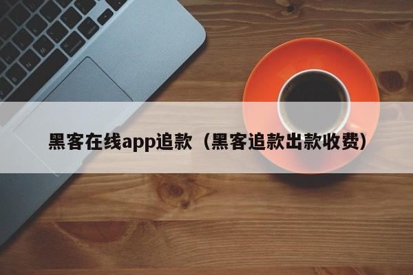 黑客在线app追款（黑客追款出款收费）