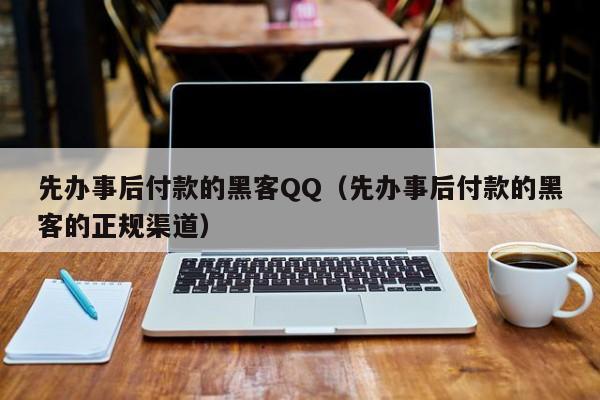 先办事后付款的黑客QQ（先办事后付款的黑客的正规渠道）