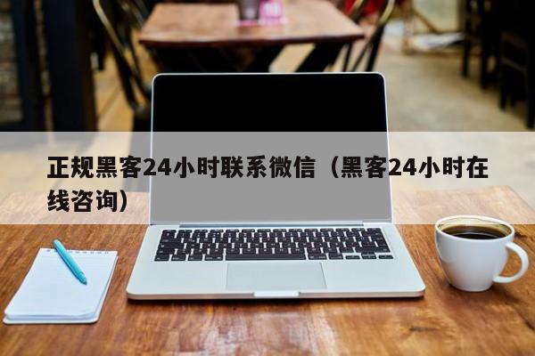 正规黑客24小时联系微信（黑客24小时在线咨询）