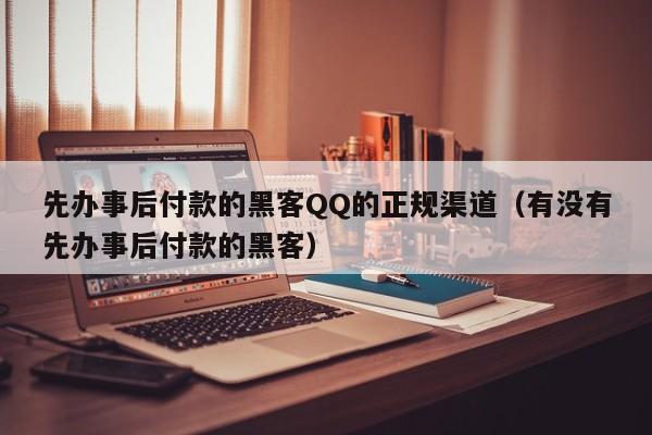 先办事后付款的黑客QQ的正规渠道（有没有先办事后付款的黑客）