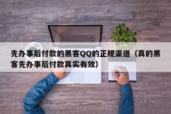 先办事后付款的黑客QQ的正规渠道（真的黑客先办事后付款真实有效）