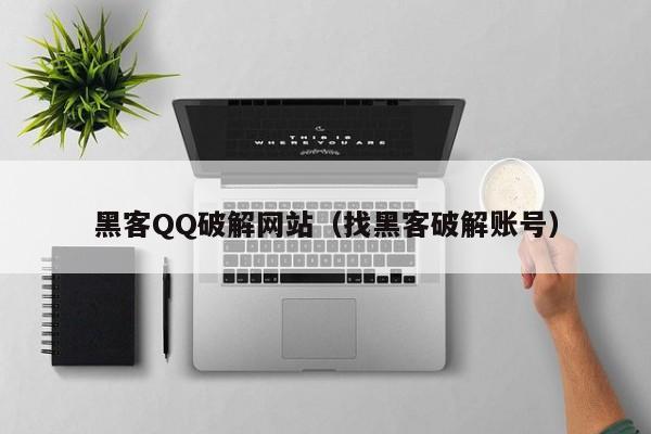 黑客QQ破解网站（找黑客破解账号）