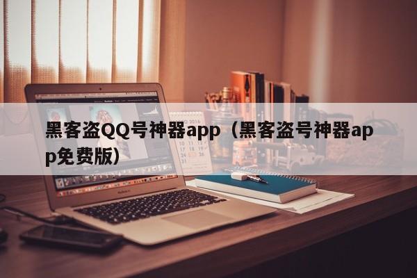 黑客盗QQ号神器app（黑客盗号神器app免费版）