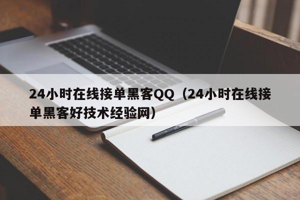 24小时在线接单黑客QQ（24小时在线接单黑客好技术经验网）