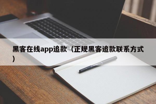 黑客在线app追款（正规黑客追款联系方式）