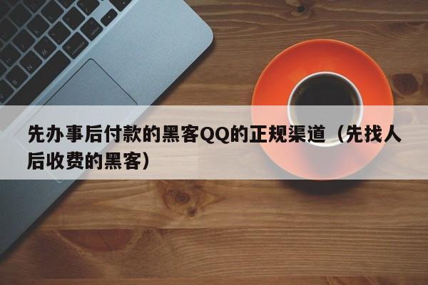 先办事后付款的黑客QQ的正规渠道（先找人后收费的黑客）