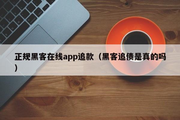 正规黑客在线app追款（黑客追债是真的吗）